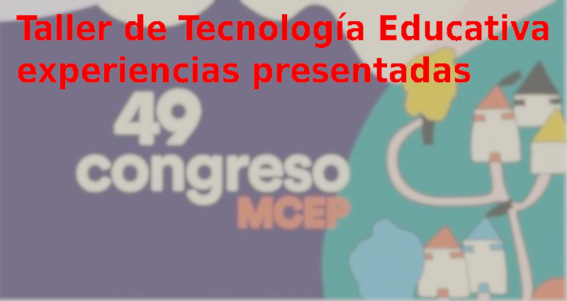 Experiencias del Taller de Teconologías educativas presentadas en el 49 Congreso del MCEP